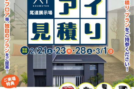 アイ工務店 尾道展示場　「アイ見積り（2/21～23・2/28～3/1）」